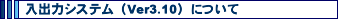 ���o�̓V�X�e���iVer3.10�j�ɂ���